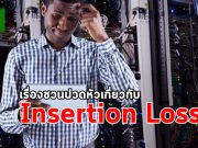บทความน่ารู้ : เรื่องชวนปวดหัวเกี่ยวกับ Insertion Loss?