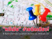 8 ขั้นตอนปิด Location Access บนวินโดวส์ 10 สร้างความเป็นส่วนตัวแก่ตัวเอง
