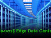 บทความสั้น : การปฏิวัติดาต้าเซ็นเตอร์ยุคใหม่ ถนนทุกสายมุ่งสู่ Edge Data Center
