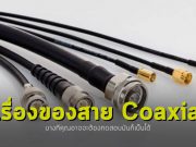 Coaxial ใครว่าไม่สำคัญ? บางทีคุณอาจจะต้องทดสอบมันก็เป็นได้