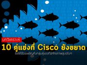 บทวิเคราะห์ 10 คู่แข่งที่ Cisco อยากจะฆ่าแต่ “ฆ่าไม่ตาย” (แถมขยาดๆ ด้วย)