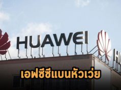 FCC เตรียมยกระดับการแบนอุปกรณ์ Huawei และ ZTE ทุกตัว