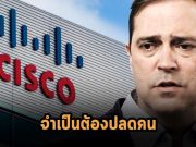 ซิสโก้ประกาศปลดพนักงาน ด้วยเหตุผลด้านการปรับโครงสร้างทางธุรกิจให้สมดุลมากขึ้น