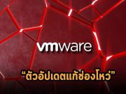 VMware แก้ไขช่องโหว่ร้ายแรงสามรายการ สาเหตุร้ายในการทะลุระบบการยืนยันตัวตนได้แล้ว