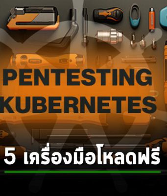 5 เครื่องมือโอเพ่นซอร์ส สำหรับการทำเพนเทส Kubernetes ที่คุณต้องรู้