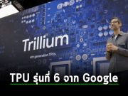 Google เปิดตัวชิป AI รุ่นที่ 6 “Trillium”สำหรับงานด้านปัญญาประดิษฐ์ขั้นสูง