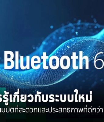 Bluetooth 6.0 ปฏิวัติการเชื่อมต่อไร้สาย ด้วยฟีเจอร์ใหม่ที่เพิ่มประสิทธิภาพที่ดีกว่าเดิม